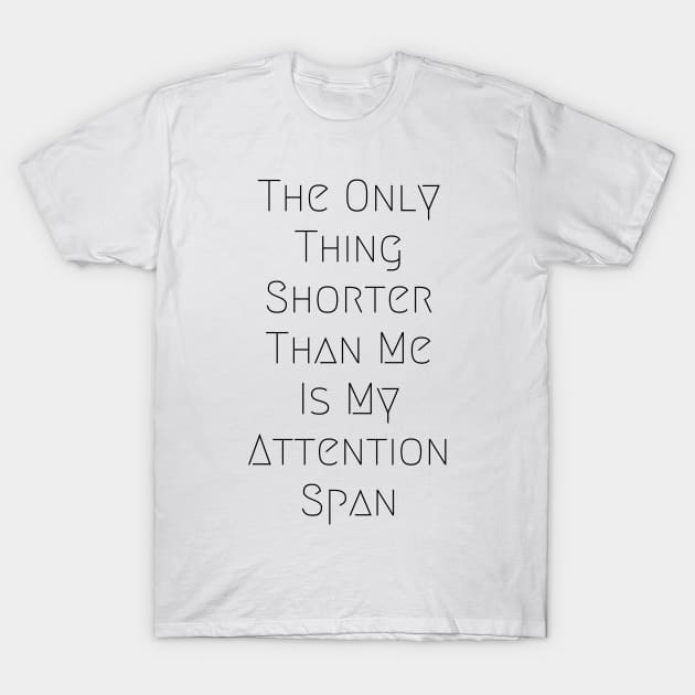 The Only thing Shorter Than Me Is My Attention Span T-Shirt by WardysWorkshop